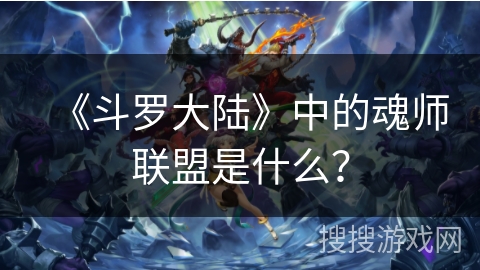 《斗罗大陆》中的魂师联盟是什么？