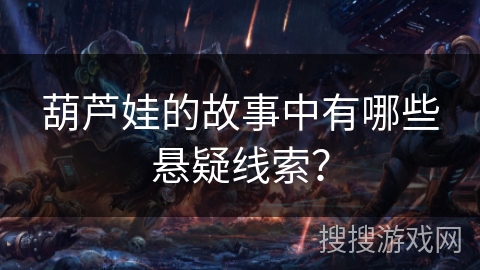 葫芦娃的故事中有哪些悬疑线索？