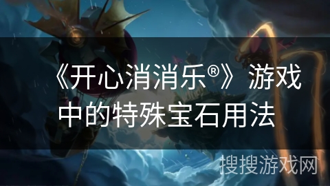 《开心消消乐®》游戏中的特殊宝石用法