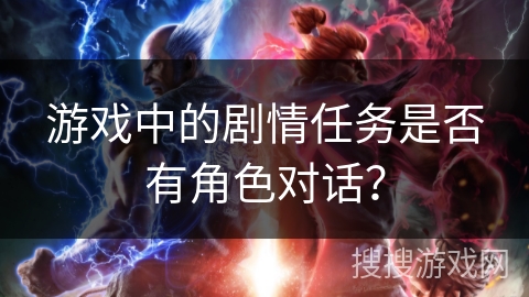 游戏中的剧情任务是否有角色对话？