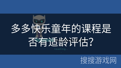 多多快乐童年的课程是否有适龄评估？