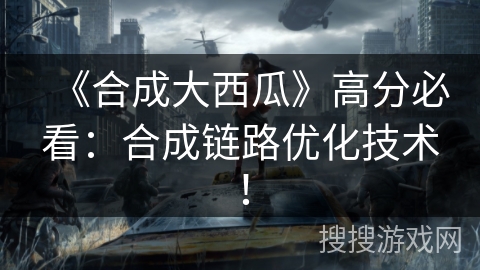 《合成大西瓜》高分必看：合成链路优化技术！