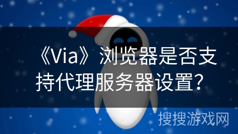 《Via》浏览器是否支持代理服务器设置？
