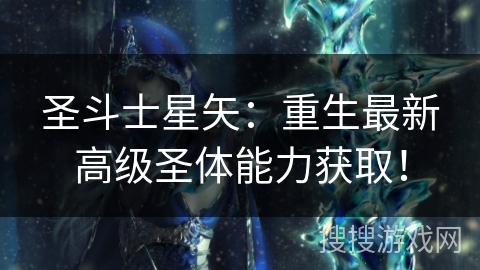 圣斗士星矢：重生最新高级圣体能力获取！