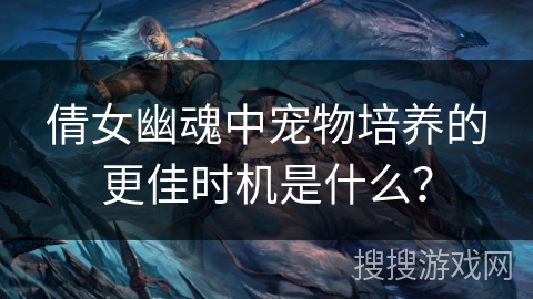 倩女幽魂中宠物培养的更佳时机是什么？