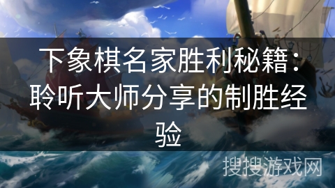 下象棋名家胜利秘籍：聆听大师分享的制胜经验