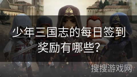 少年三国志的每日签到奖励有哪些？