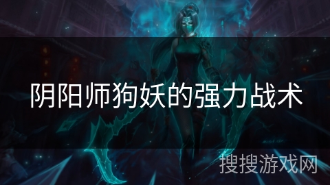 阴阳师狗妖的强力战术 阴阳师狗妖的强力战术