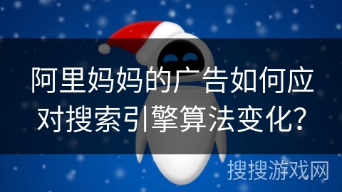 阿里妈妈的广告如何应对搜索引擎算法变化？