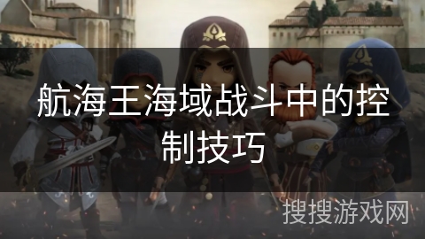 航海王海域战斗中的控制技巧