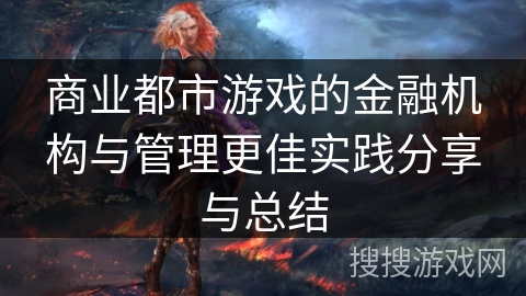 商业都市游戏的金融机构与管理更佳实践分享与总结