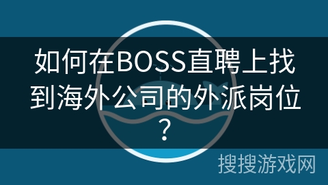 如何在BOSS直聘上找到海外公司的外派岗位？