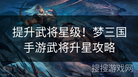 提升武将星级！梦三国手游武将升星攻略