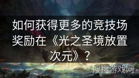 如何获得更多的竞技场奖励在《光之圣境放置次元》？