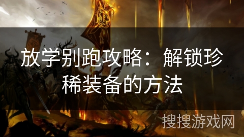 放学别跑攻略:解锁珍稀装备的方法 放学别跑攻略:解锁珍稀装备的方法