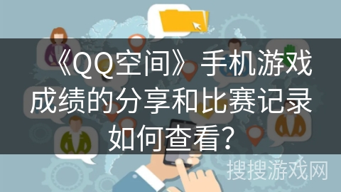 《QQ空间》手机游戏成绩的分享和比赛记录如何查看？