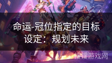 命运-冠位指定的目标设定：规划未来