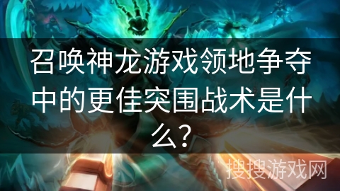 召唤神龙游戏领地争夺中的更佳突围战术是什么？