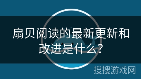 扇贝阅读的最新更新和改进是什么？