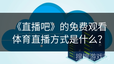 《直播吧》的免费观看体育直播方式是什么？