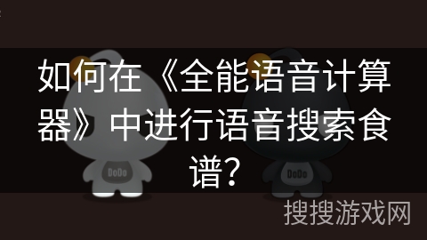 如何在《全能语音计算器》中进行语音搜索食谱? 如何在《全能语音计算器》中进行语音搜索食谱?