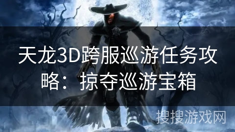 天龙3D跨服巡游任务攻略：掠夺巡游宝箱