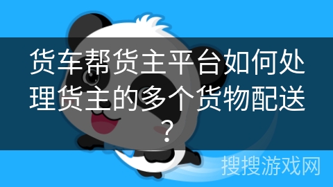 货车帮货主平台如何处理货主的多个货物配送？