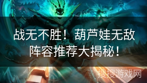 战无不胜！葫芦娃无敌阵容推荐大揭秘！