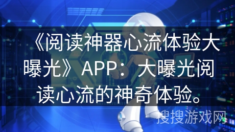 《阅读神器心流体验大曝光》APP:大曝光阅读心流的神奇体验。 《阅读神器心流体验大曝光》APP:大曝光阅读心流的神奇体验。