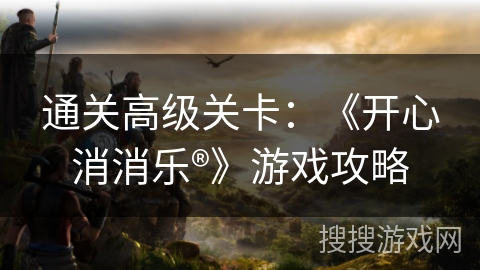 通关高级关卡：《开心消消乐®》游戏攻略