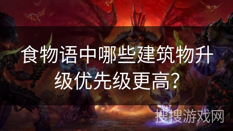 食物语中哪些建筑物升级优先级更高？