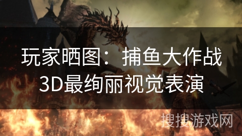 玩家晒图:捕鱼大作战3D最绚丽视觉表演 玩家晒图:捕鱼大作战3D最绚丽视觉表演