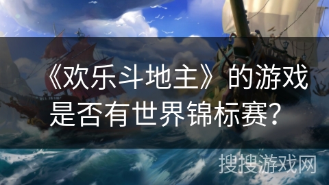 《欢乐斗地主》的游戏是否有世界锦标赛? 《欢乐斗地主》的游戏是否有世界锦标赛?