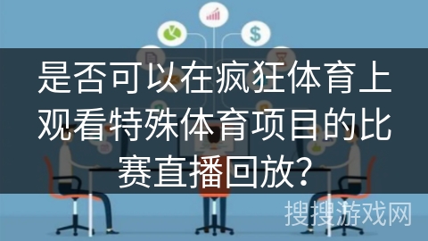 是否可以在疯狂体育上观看特殊体育项目的比赛直播回放？