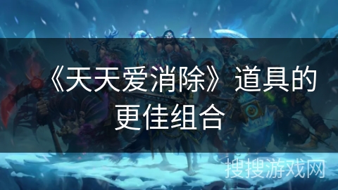 《天天爱消除》道具的更佳组合