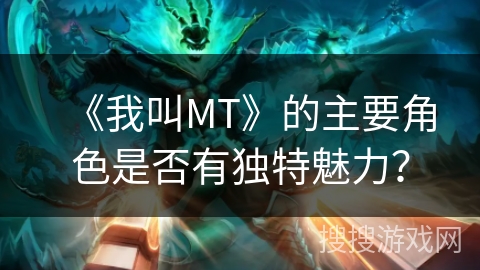 《我叫MT》的主要角色是否有独特魅力？