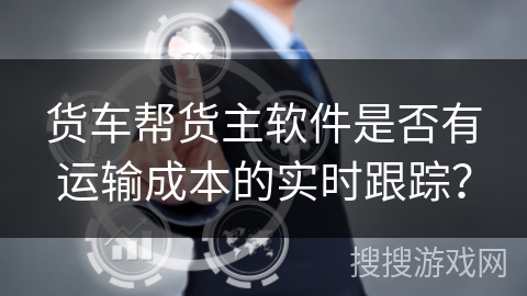 货车帮货主软件是否有运输成本的实时跟踪？
