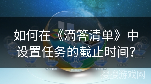如何在《滴答清单》中设置任务的截止时间？