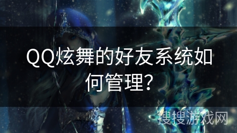 QQ炫舞的好友系统如何管理？