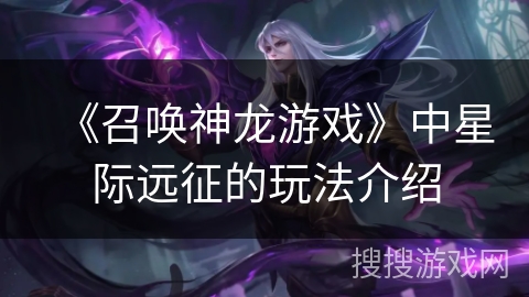 《召唤神龙游戏》中星际远征的玩法介绍