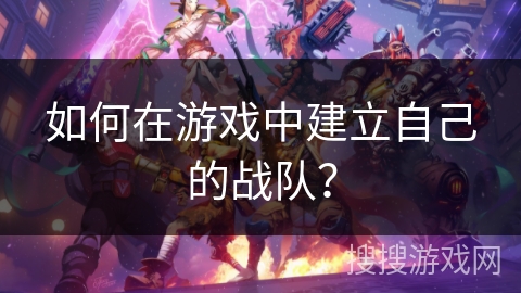 如何在游戏中建立自己的战队？