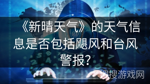 《新晴天气》的天气信息是否包括飓风和台风警报? 《新晴天气》的天气信息是否包括飓风和台风警报?