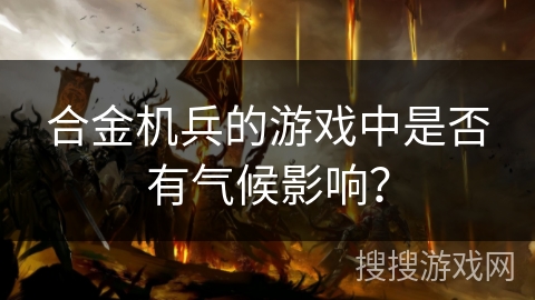 合金机兵的游戏中是否有气候影响？