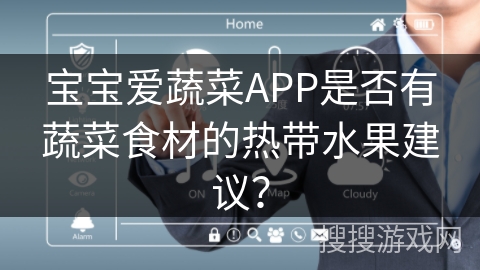 宝宝爱蔬菜APP是否有蔬菜食材的热带水果建议? 宝宝爱蔬菜APP是否有蔬菜食材的热带水果建议?