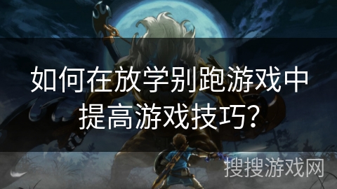 如何在放学别跑游戏中提高游戏技巧？