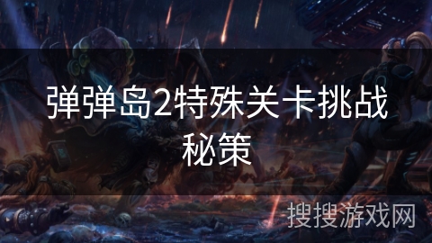 弹弹岛2特殊关卡挑战秘策 弹弹岛2特殊关卡挑战秘策