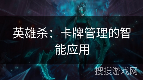 英雄杀：卡牌管理的智能应用