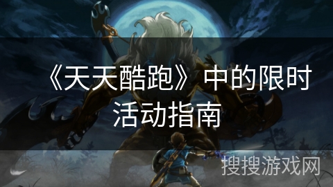 《天天酷跑》中的限时活动指南