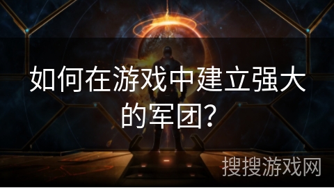 如何在游戏中建立强大的军团？