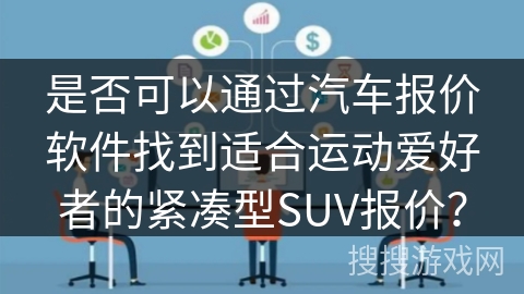是否可以通过汽车报价软件找到适合运动爱好者的紧凑型SUV报价? 是否可以通过汽车报价软件找到适合运动爱好者的紧凑型SUV报价?